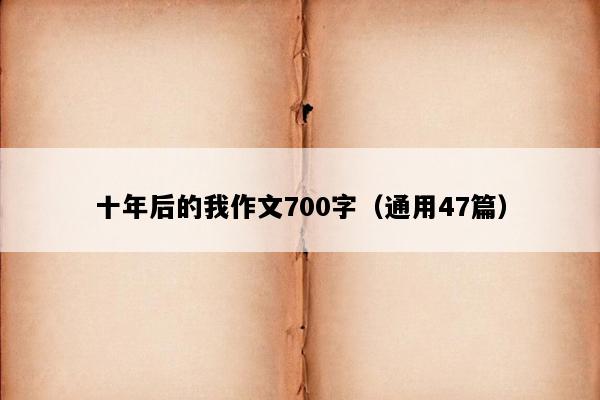 十年后的我作文700字（通用47篇）