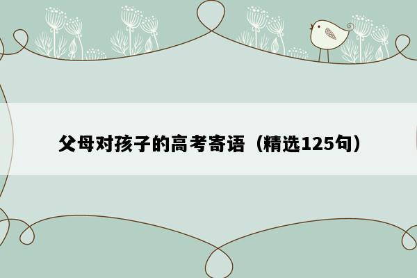 父母对孩子的高考寄语（精选125句）