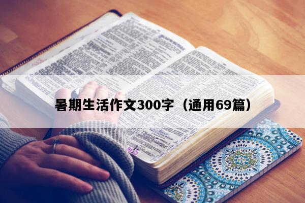 暑期生活作文300字（通用69篇）