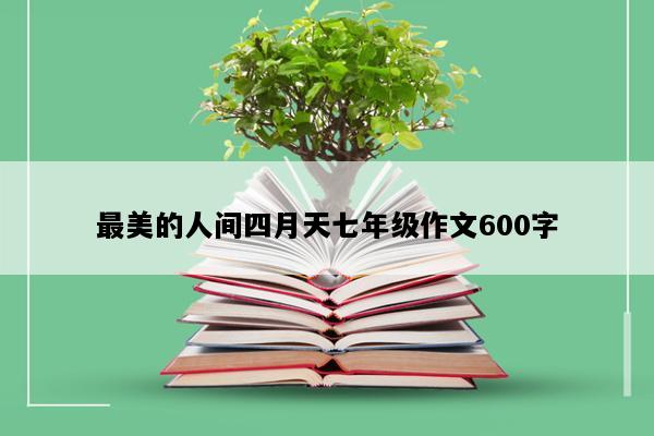 最美的人间四月天七年级作文600字