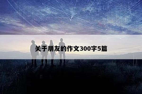 关于朋友的作文300字5篇
