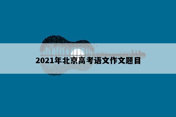2021年北京高考语文作文题目