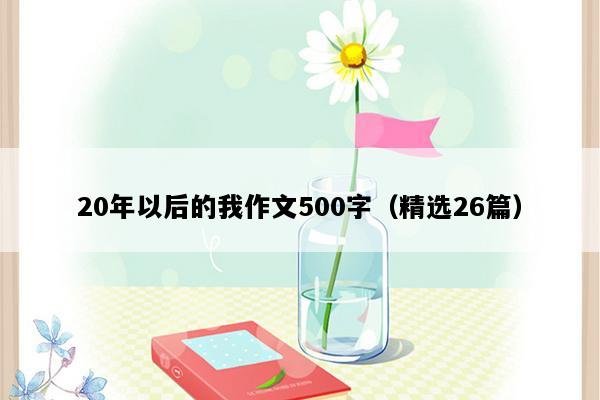 20年以后的我作文500字（精选26篇）