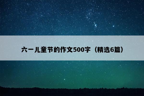六一儿童节的作文500字（精选6篇）