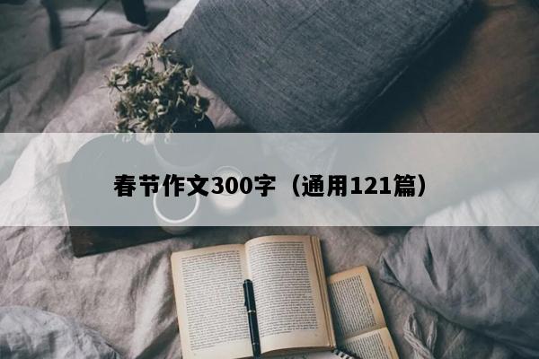 春节作文300字（通用121篇）