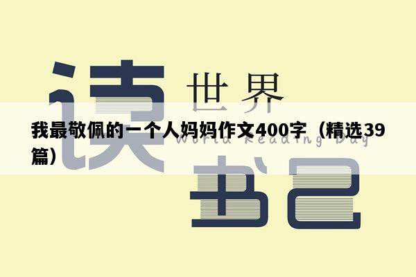 我最敬佩的一个人妈妈作文400字（精选39篇）