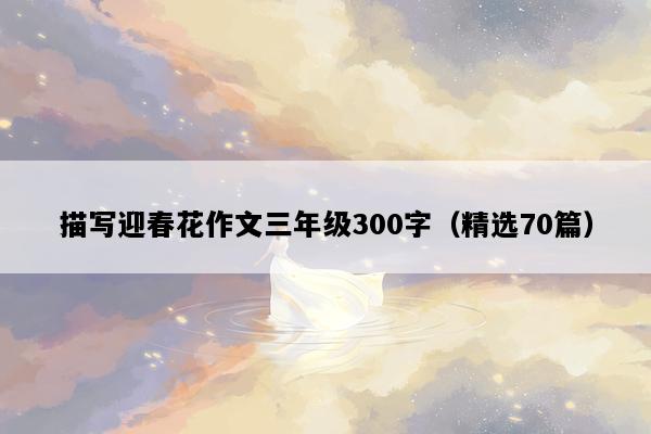 描写迎春花作文三年级300字（精选70篇）