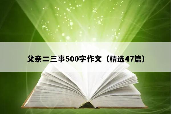 父亲二三事500字作文（精选47篇）