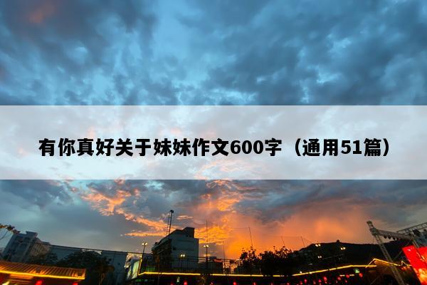 有你真好关于妹妹作文600字（通用51篇）