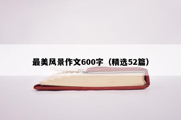 最美风景作文600字（精选52篇）