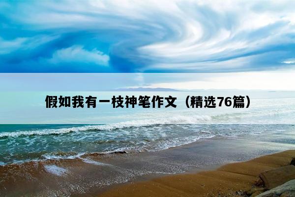 假如我有一枝神笔作文（精选76篇）