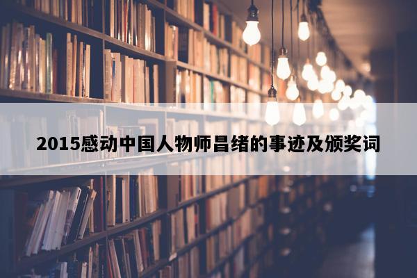 2015感动中国人物师昌绪的事迹及颁奖词