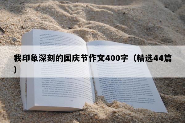 我印象深刻的国庆节作文400字（精选44篇）
