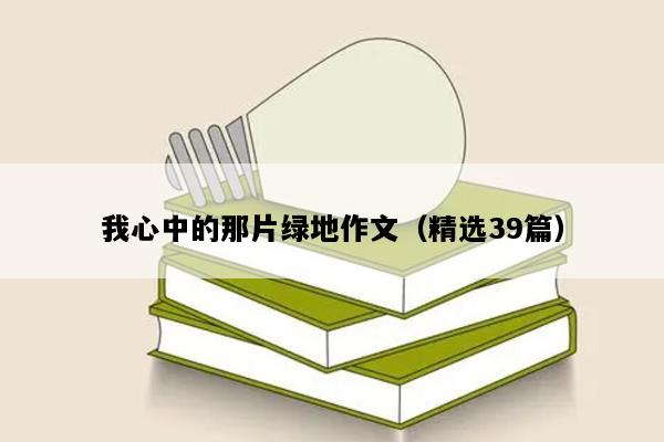 我心中的那片绿地作文（精选39篇）