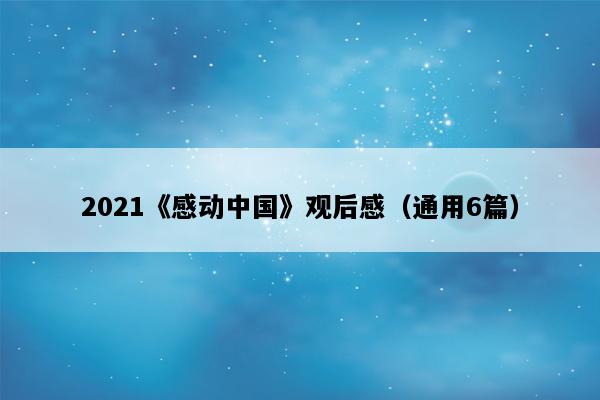 2021《感动中国》观后感（通用6篇）
