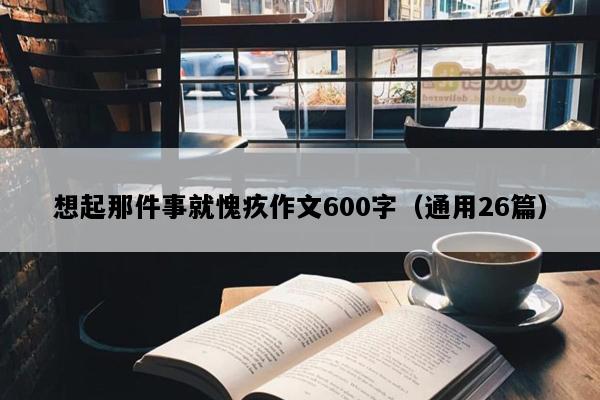 想起那件事就愧疚作文600字（通用26篇）