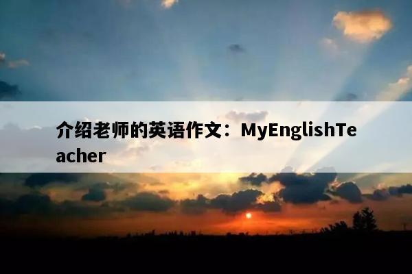 介绍老师的英语作文：MyEnglishTeacher