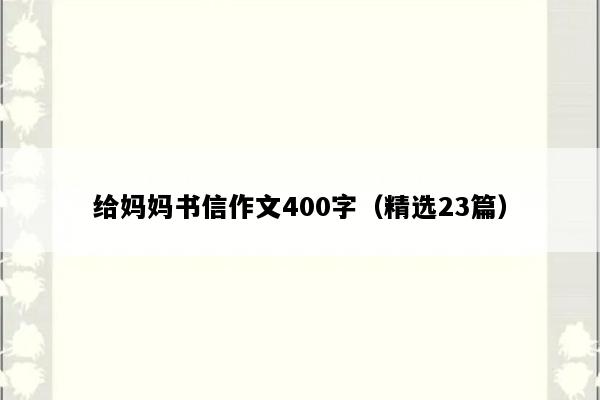给妈妈书信作文400字（精选23篇）