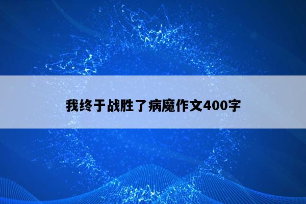 我终于战胜了病魔作文400字