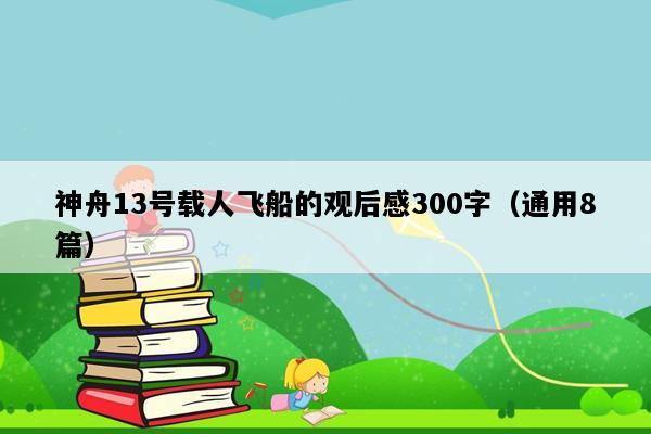 神舟13号载人飞船的观后感300字（通用8篇）
