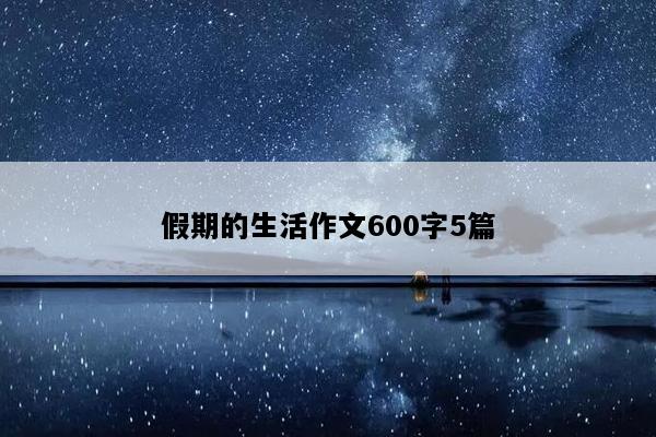 假期的生活作文600字5篇