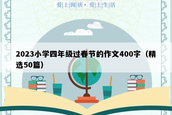 2023小学四年级过春节的作文400字（精选50篇）
