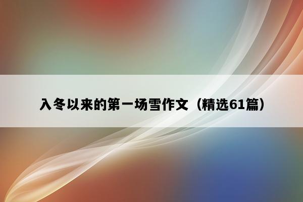 入冬以来的第一场雪作文（精选61篇）