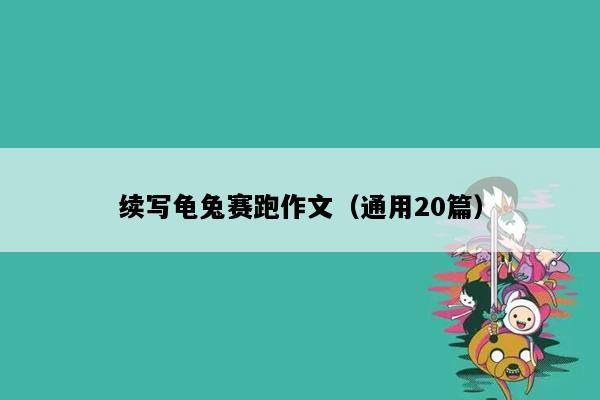 续写龟兔赛跑作文（通用20篇）