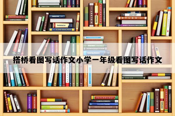搭桥看图写话作文小学一年级看图写话作文