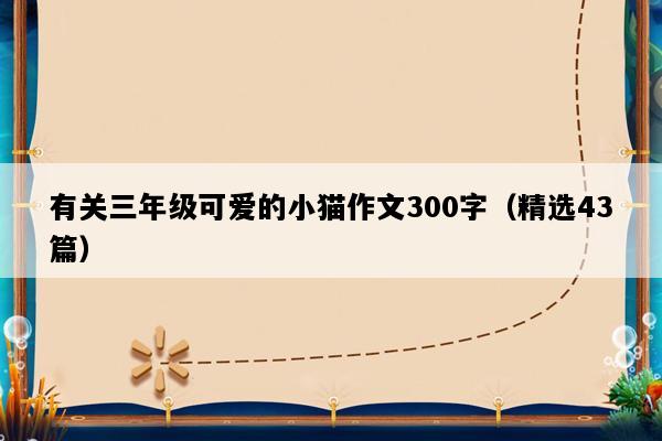 有关三年级可爱的小猫作文300字（精选43篇）
