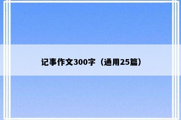 记事作文300字（通用25篇）