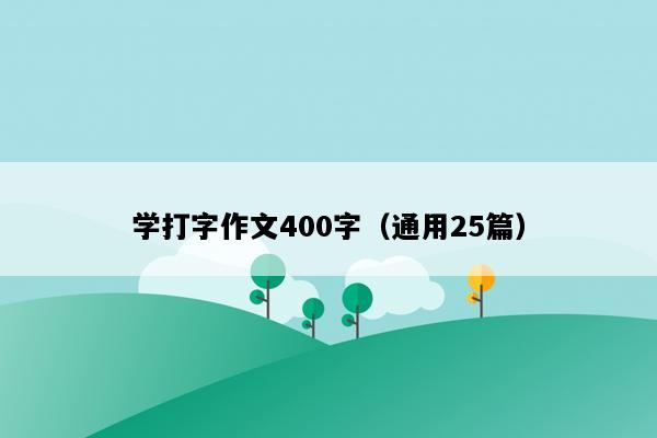 学打字作文400字（通用25篇）