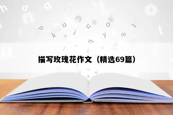 描写玫瑰花作文（精选69篇）