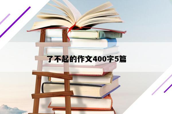 了不起的作文400字5篇