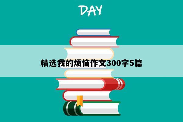 精选我的烦恼作文300字5篇