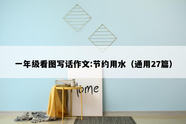 一年级看图写话作文:节约用水（通用27篇）