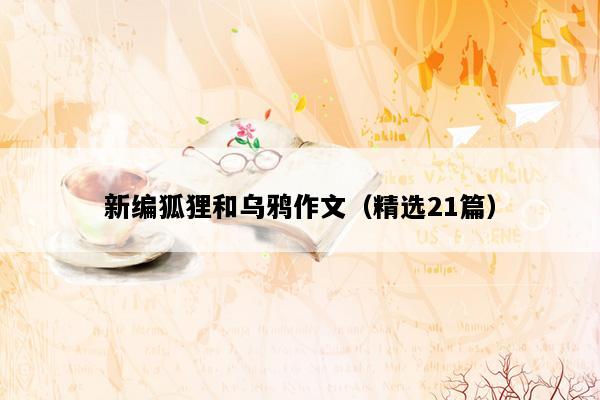 新编狐狸和乌鸦作文（精选21篇）