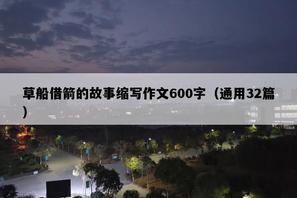 草船借箭的故事缩写作文600字（通用32篇）