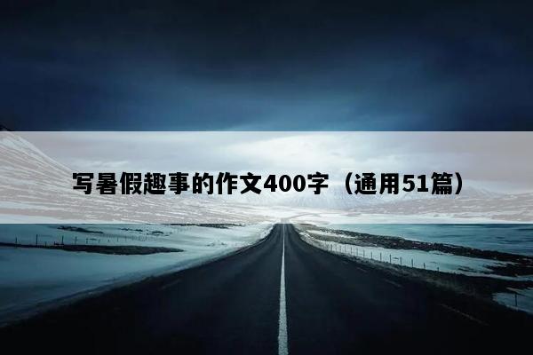 写暑假趣事的作文400字（通用51篇）