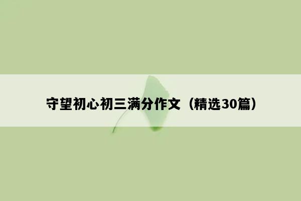 守望初心初三满分作文（精选30篇）