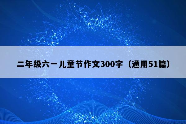 二年级六一儿童节作文300字（通用51篇）