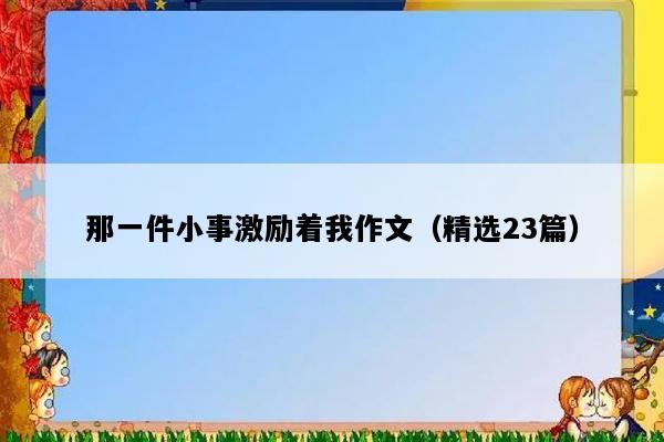 那一件小事激励着我作文（精选23篇）