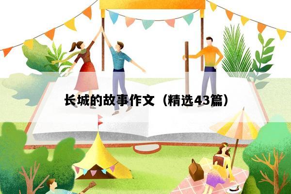 长城的故事作文（精选43篇）