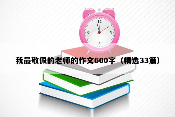 我最敬佩的老师的作文600字（精选33篇）