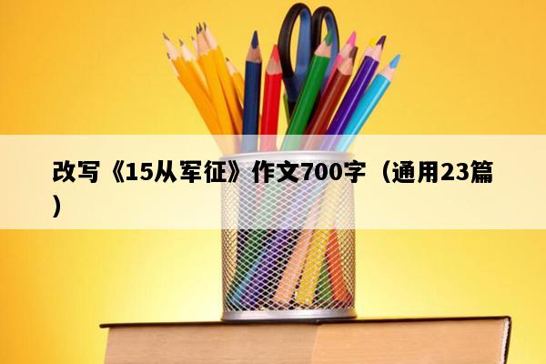 改写《15从军征》作文700字（通用23篇）