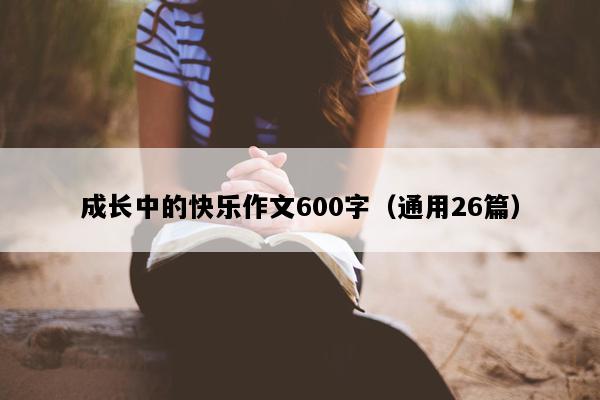 成长中的快乐作文600字（通用26篇）