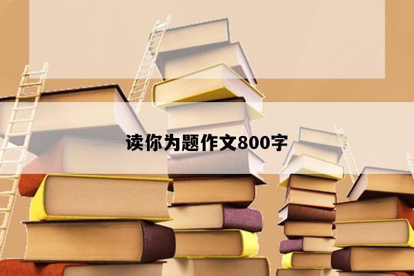 读你为题作文800字