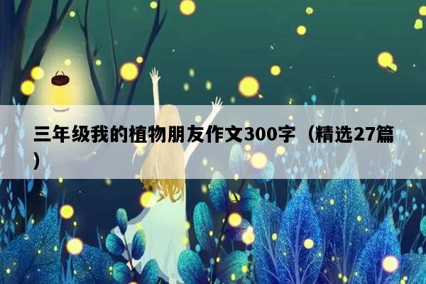 三年级我的植物朋友作文300字（精选27篇）