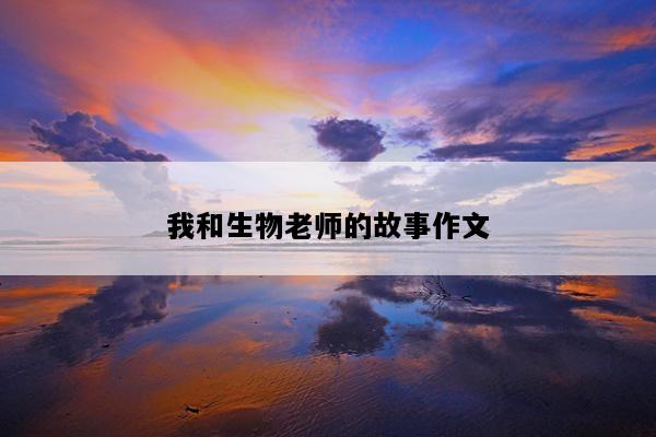 我和生物老师的故事作文