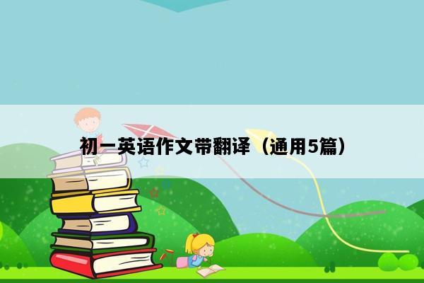 初一英语作文带翻译（通用5篇）